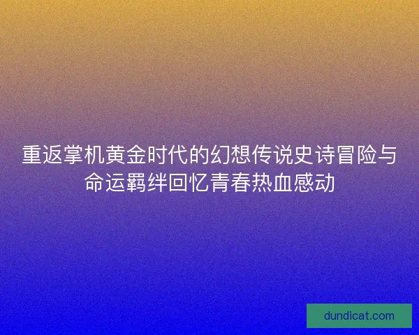 重返掌机黄金时代的幻想传说史诗冒险与命运羁绊回忆青春热血感动