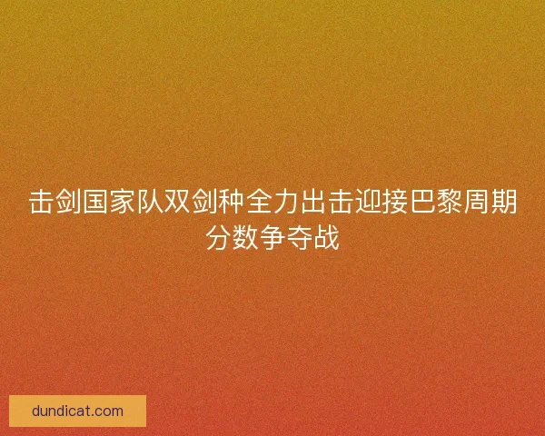 击剑国家队双剑种全力出击迎接巴黎周期分数争夺战