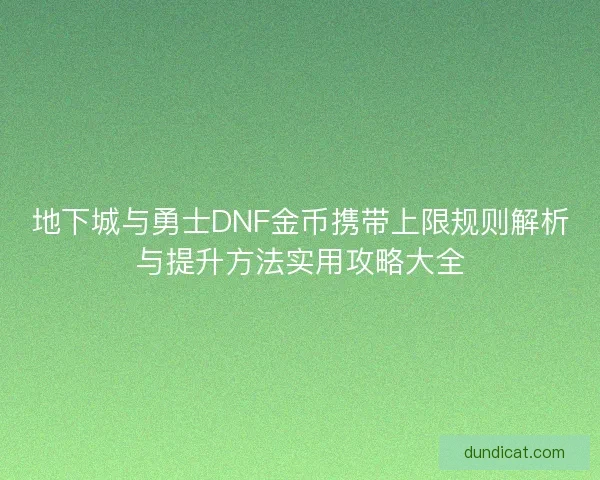 地下城与勇士DNF金币携带上限规则解析与提升方法实用攻略大全