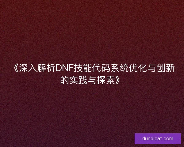 《深入解析DNF技能代码系统优化与创新的实践与探索》