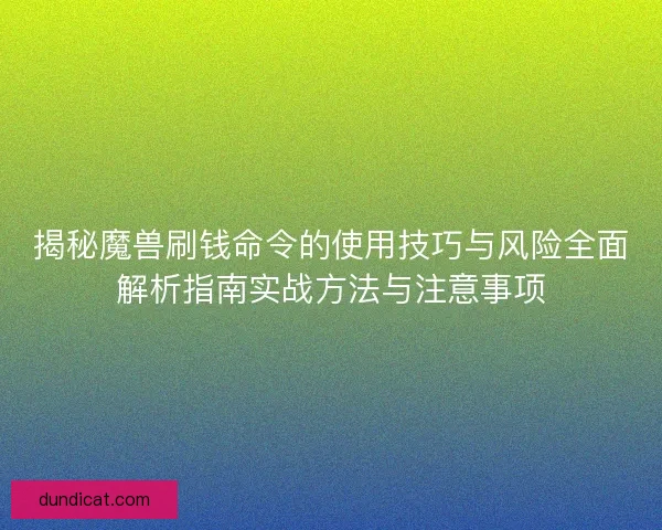 揭秘魔兽刷钱命令的使用技巧与风险全面解析指南实战方法与注意事项 揭秘魔兽刷钱命令的使用技巧与风险全面解析指南实战方法与注意事项